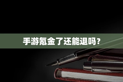 手游氪金了还能退吗？