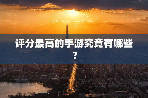 评分最高的手游究竟有哪些？