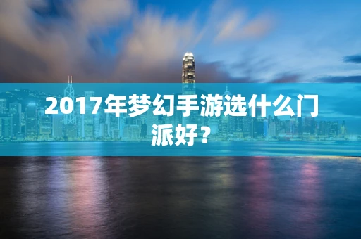 2017年梦幻手游选什么门派好？