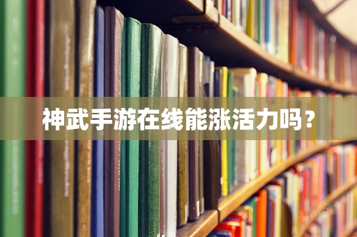 神武手游在线能涨活力吗？
