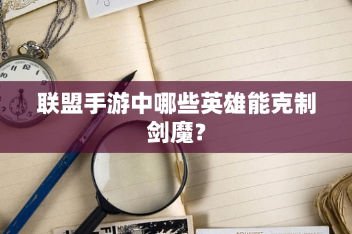 联盟手游中哪些英雄能克制剑魔？