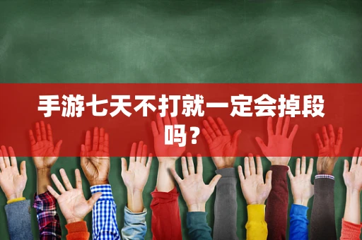 手游七天不打就一定会掉段吗？