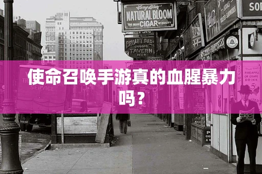 使命召唤手游真的血腥暴力吗？